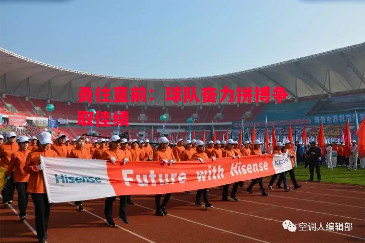 威廉希尔中文站-勇往直前：球队奋力拼搏争取佳绩