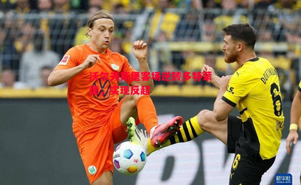 沃尔夫斯堡客场逆转多特蒙德，实现反超