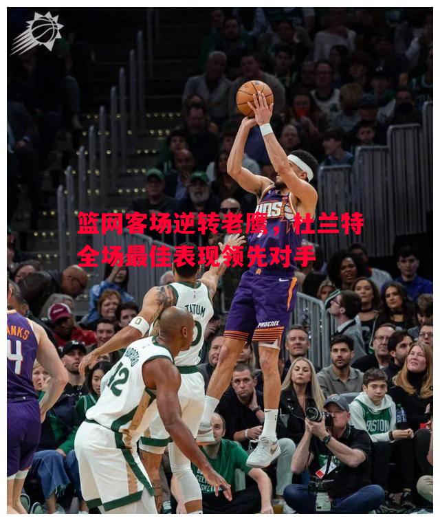 篮网客场逆转老鹰，杜兰特全场最佳表现领先对手