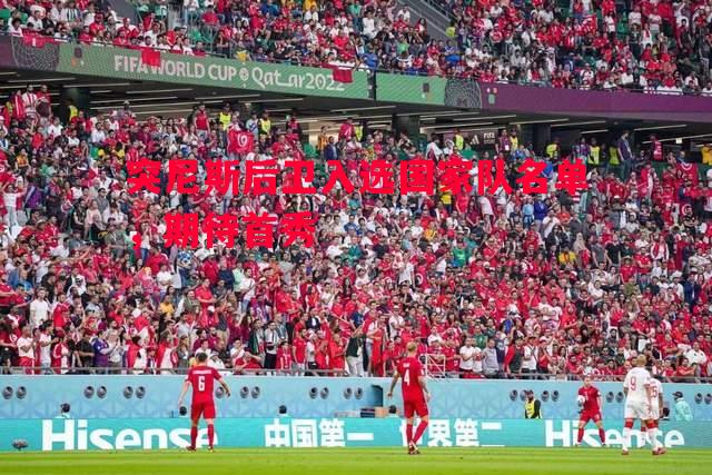 威廉希尔app-突尼斯后卫入选国家队名单，期待首秀