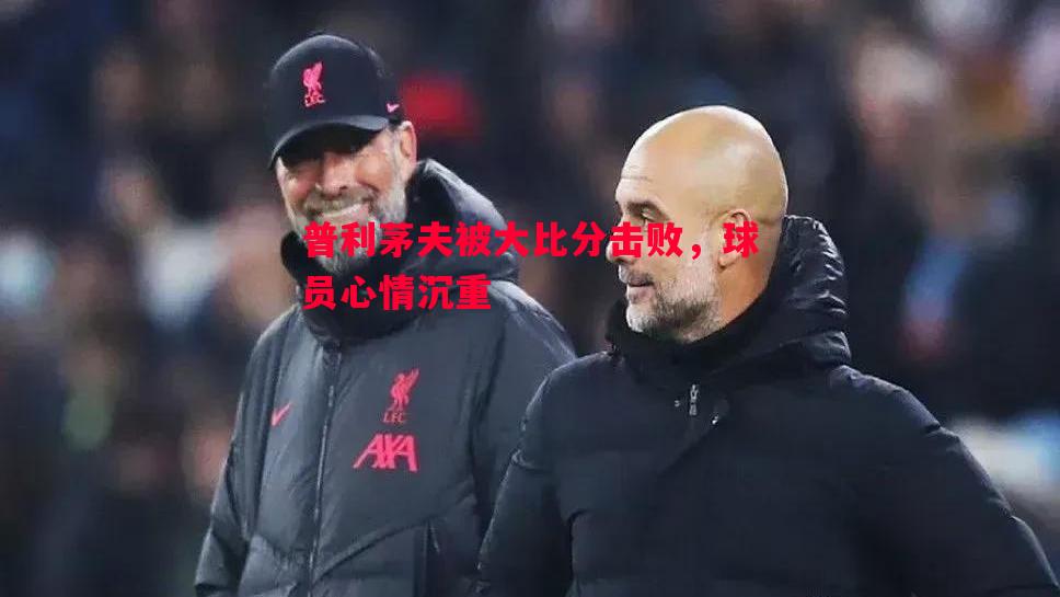 普利茅夫被大比分击败，球员心情沉重