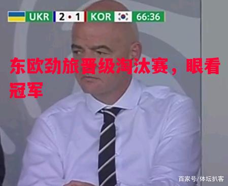 东欧劲旅晋级淘汰赛,眼看冠军 东欧劲旅晋级淘汰赛,眼看冠军