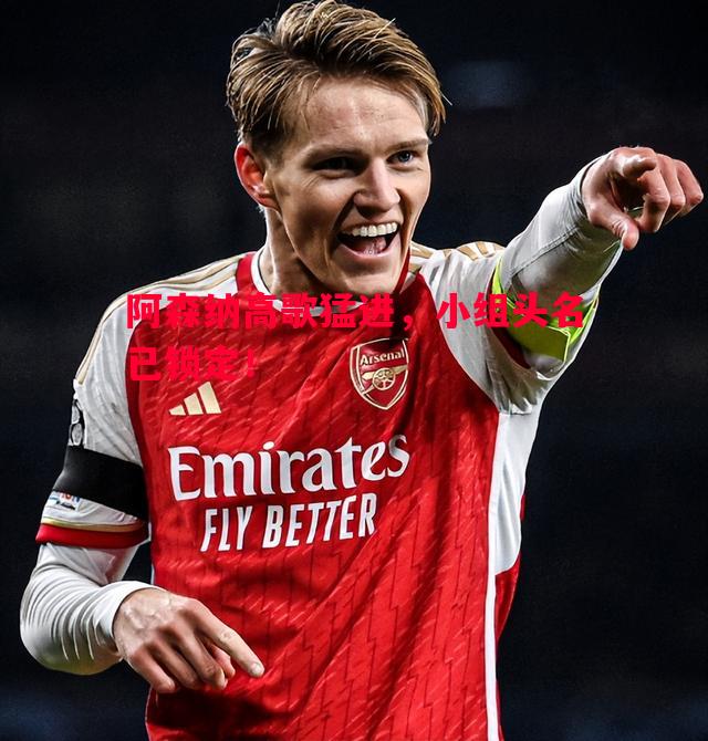 阿森纳高歌猛进,小组头名已锁定! 阿森纳高歌猛进,小组头名已锁定!