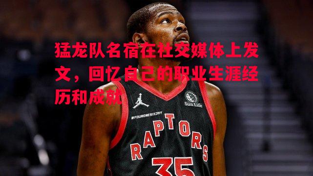 猛龙队名宿在社交媒体上发文,回忆自己的职业生涯经历和成就 猛龙队名宿在社交媒体上发文,回忆自己的职业生涯经历和成就