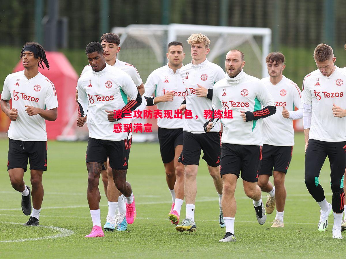 波兰攻防表现出色,教练组感到满意 波兰攻防表现出色,教练组感到满意