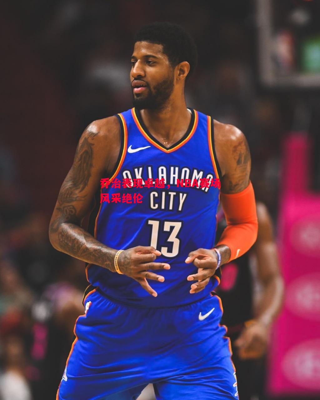 乔治表现卓越,NBA赛场风采绝伦 乔治表现卓越,NBA赛场风采绝伦